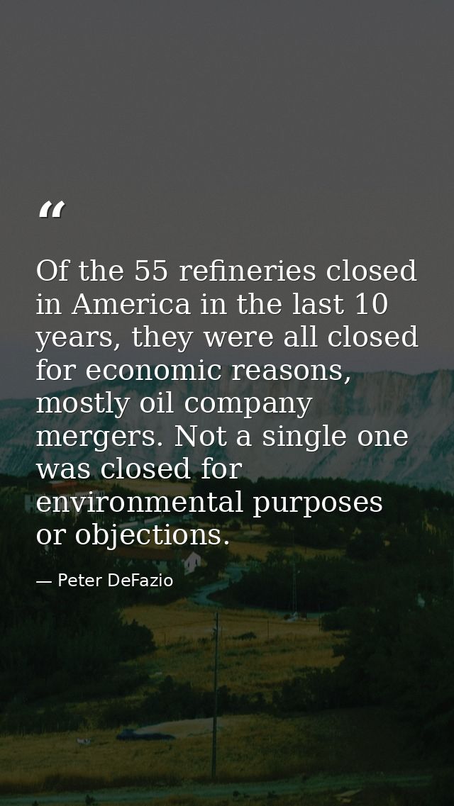 Of the 55 refineries closed in America in the last 10 years, they were all closed for economic reasons, mostly oil compa — Peter DeFazio