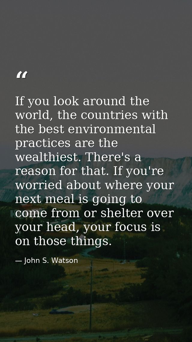If you look around the world, the countries with the best environmental practices are the wealthiest. There's a reason f — John S. Watson