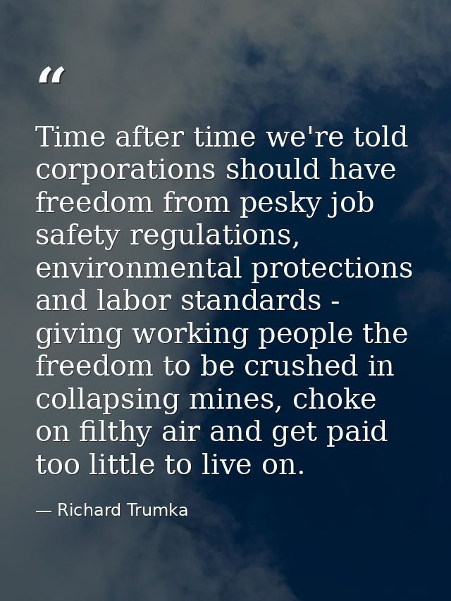 Time after time we're told corporations should have freedom from pesky job safety regulations, environmental protections — Richard Trumka