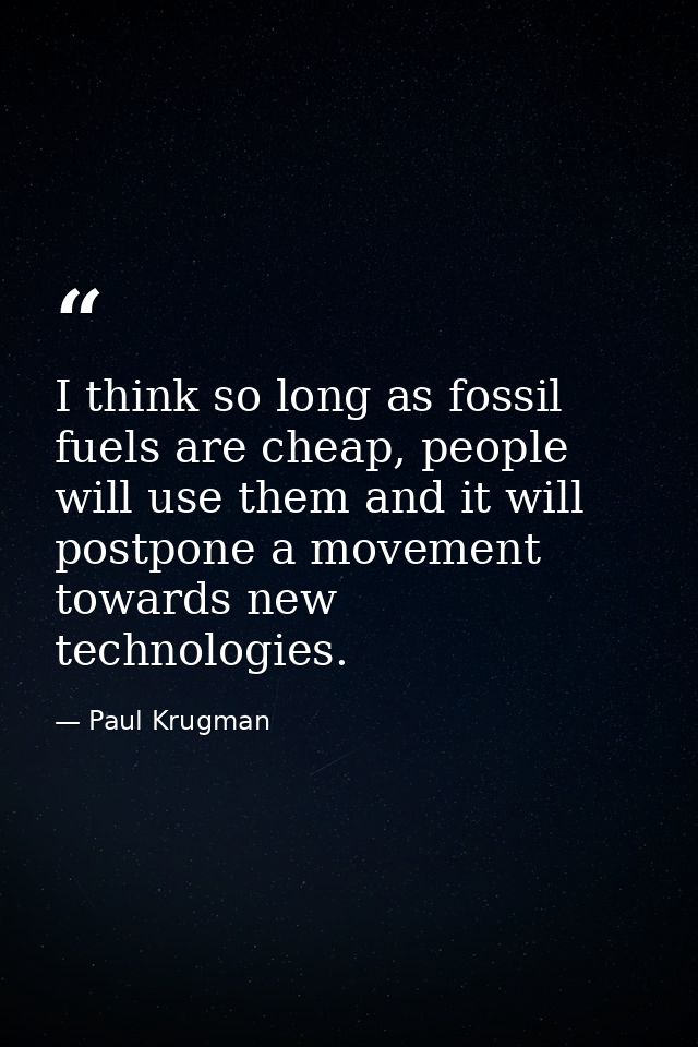 I think so long as fossil fuels are cheap, people will use them and it will postpone a movement towards new technologies — Paul Krugman