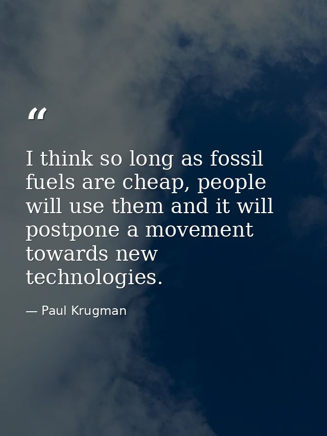I think so long as fossil fuels are cheap, people will use them and it will postpone a movement towards new technologies — Paul Krugman