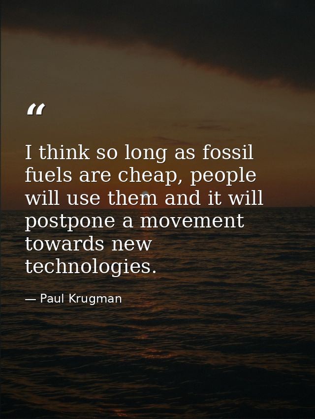 I think so long as fossil fuels are cheap, people will use them and it will postpone a movement towards new technologies — Paul Krugman