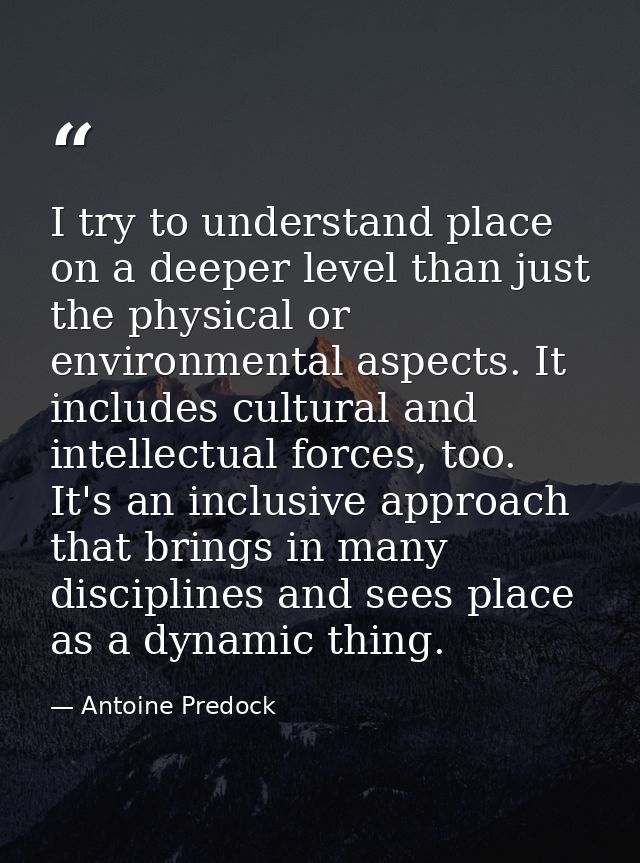 I try to understand place on a deeper level than just the physical or environmental aspects. It includes cultural and in — Antoine Predock