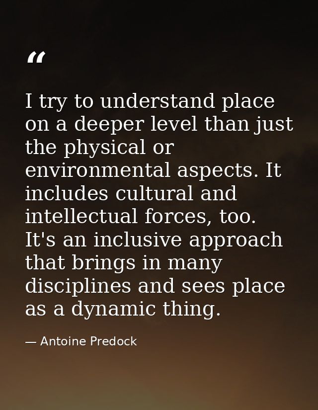 I try to understand place on a deeper level than just the physical or environmental aspects. It includes cultural and in — Antoine Predock