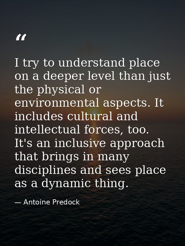 I try to understand place on a deeper level than just the physical or environmental aspects. It includes cultural and in — Antoine Predock