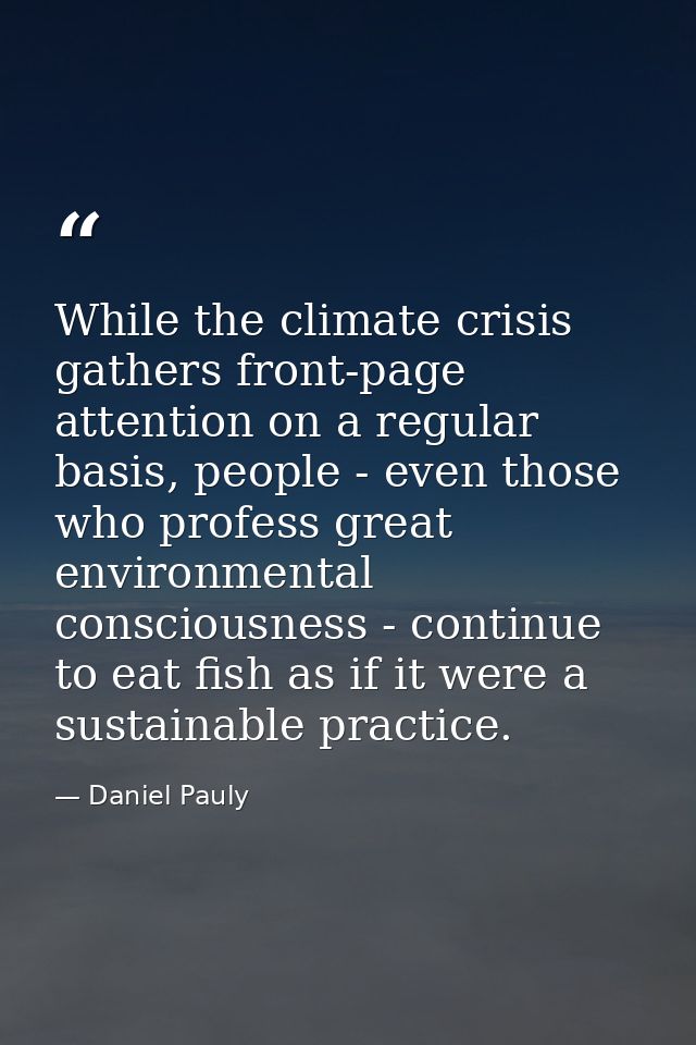 While the climate crisis gathers front-page attention on a regular basis, people - even those who profess great environm — Daniel Pauly