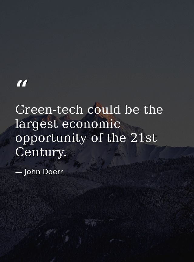 Green-tech could be the largest economic opportunity of the 21st Century. — John Doerr
