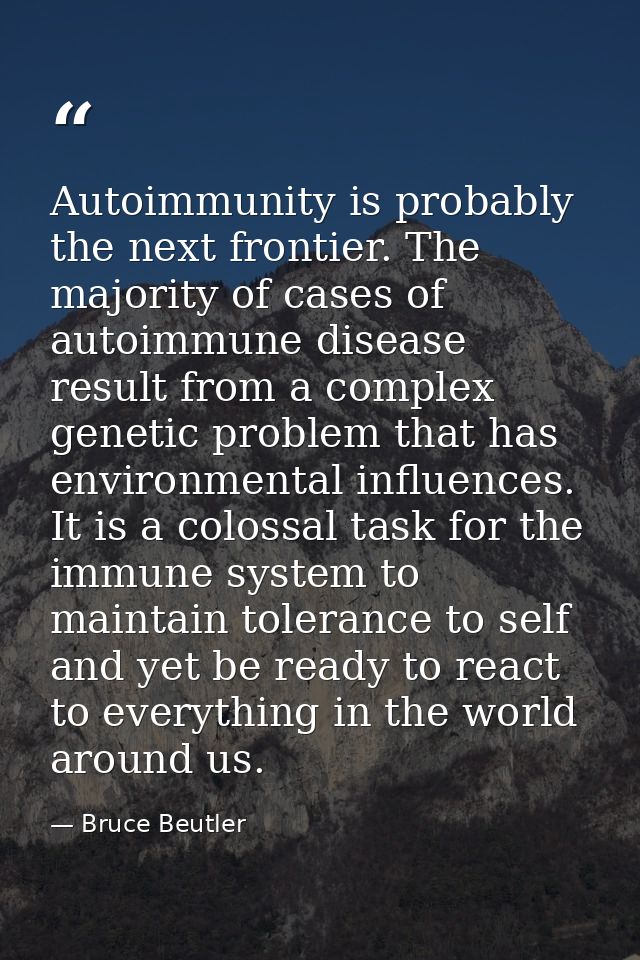 Autoimmunity is probably the next frontier. The majority of cases of autoimmune disease result from a complex genetic pr — Bruce Beutler