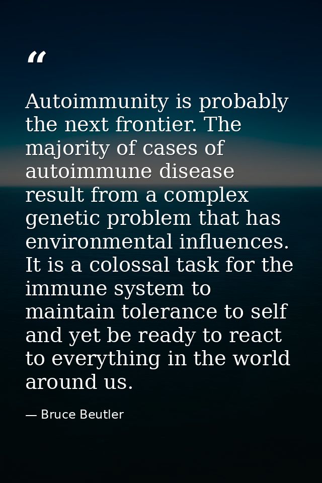 Autoimmunity is probably the next frontier. The majority of cases of autoimmune disease result from a complex genetic pr — Bruce Beutler