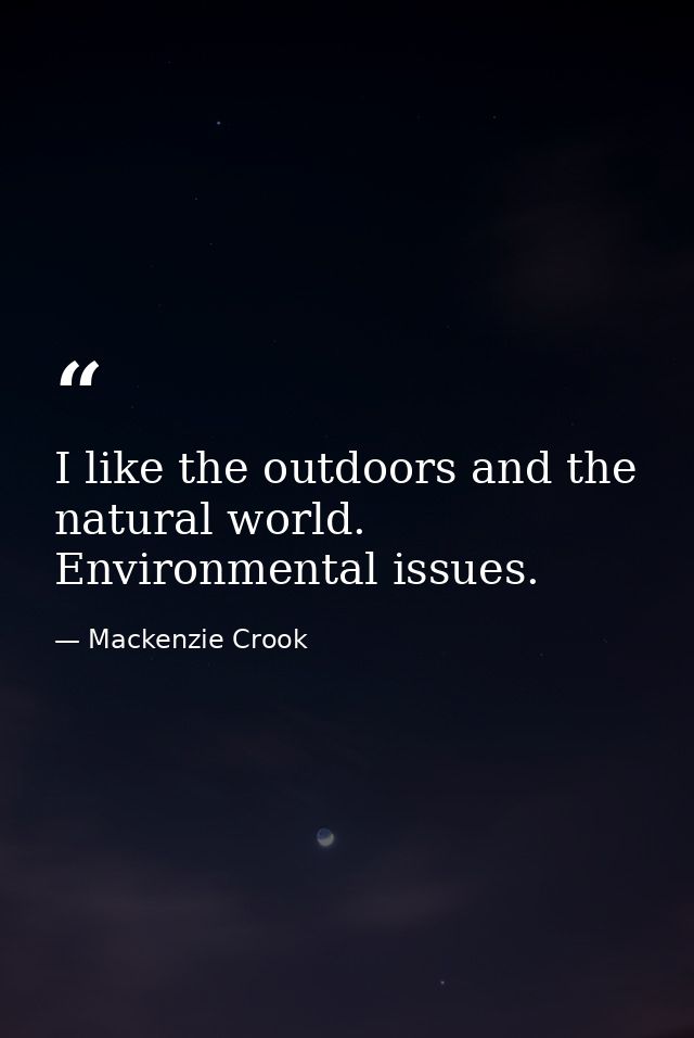 I like the outdoors and the natural world. Environmental issues. — Mackenzie Crook