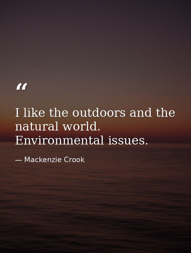 I like the outdoors and the natural world. Environmental issues. — Mackenzie Crook
