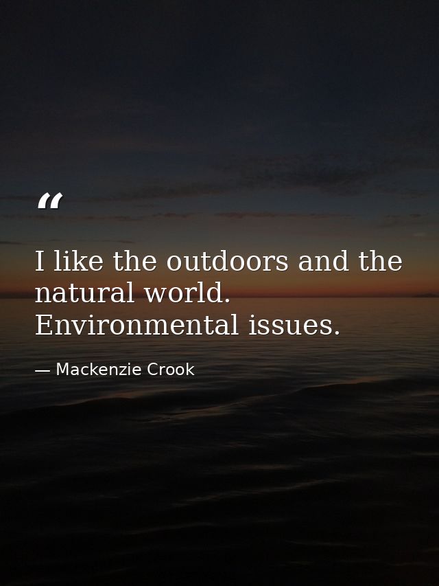 I like the outdoors and the natural world. Environmental issues. — Mackenzie Crook