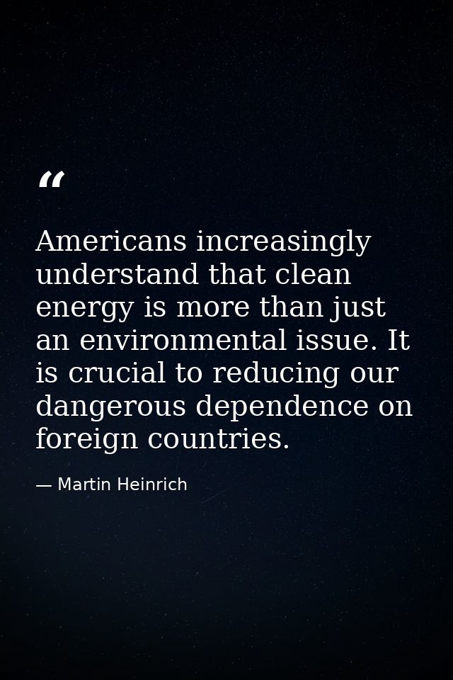 Americans increasingly understand that clean energy is more than just an environmental issue. It is crucial to reducing  — Martin Heinrich