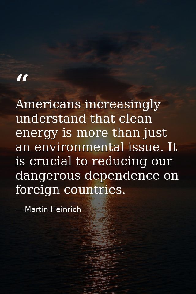 Americans increasingly understand that clean energy is more than just an environmental issue. It is crucial to reducing  — Martin Heinrich