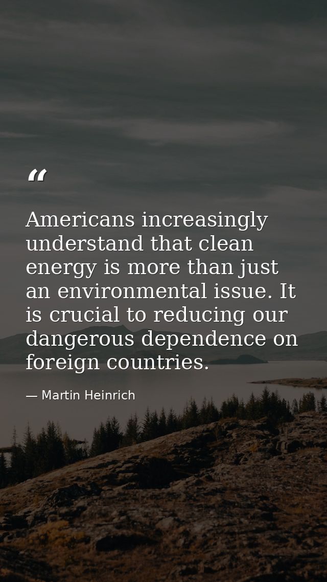 Americans increasingly understand that clean energy is more than just an environmental issue. It is crucial to reducing  — Martin Heinrich