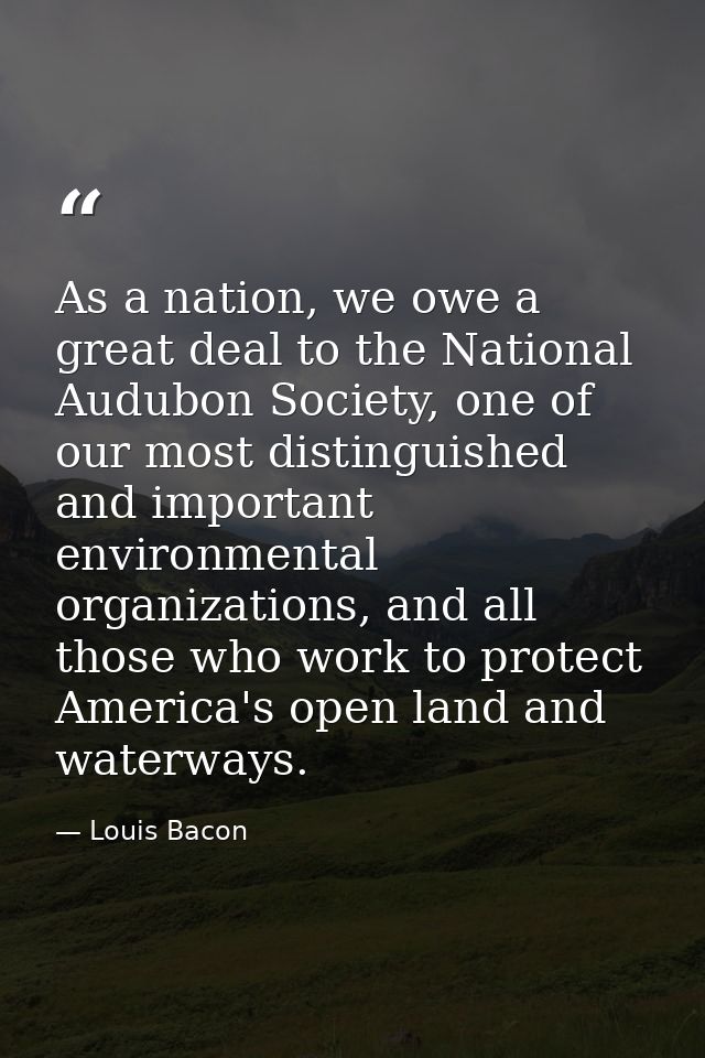 As a nation, we owe a great deal to the National Audubon Society, one of our most distinguished and important environmen — Louis Bacon