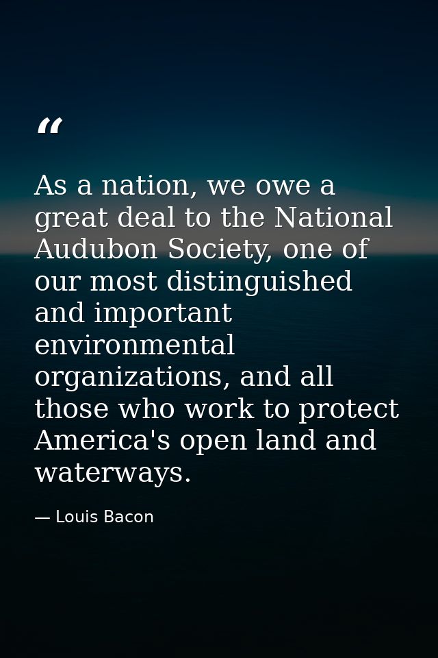 As a nation, we owe a great deal to the National Audubon Society, one of our most distinguished and important environmen — Louis Bacon