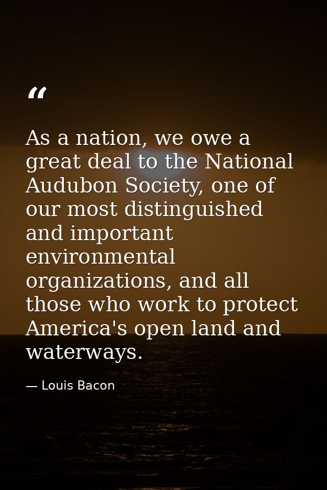 As a nation, we owe a great deal to the National Audubon Society, one of our most distinguished and important environmen — Louis Bacon