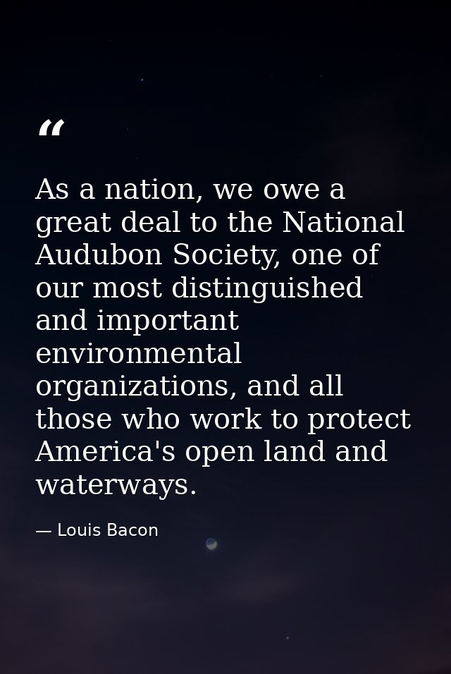 As a nation, we owe a great deal to the National Audubon Society, one of our most distinguished and important environmen — Louis Bacon