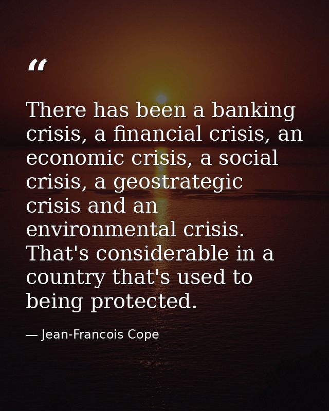 There has been a banking crisis, a financial crisis, an economic crisis, a social crisis, a geostrategic crisis and an e — Jean-Francois Cope