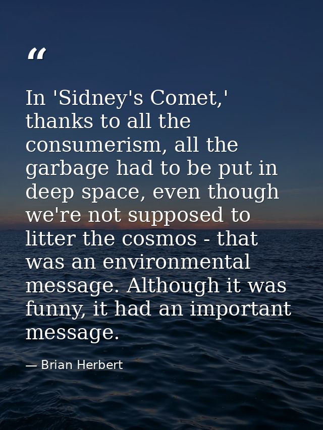 In 'Sidney's Comet,' thanks to all the consumerism, all the garbage had to be put in deep space, even though we're not s — Brian Herbert