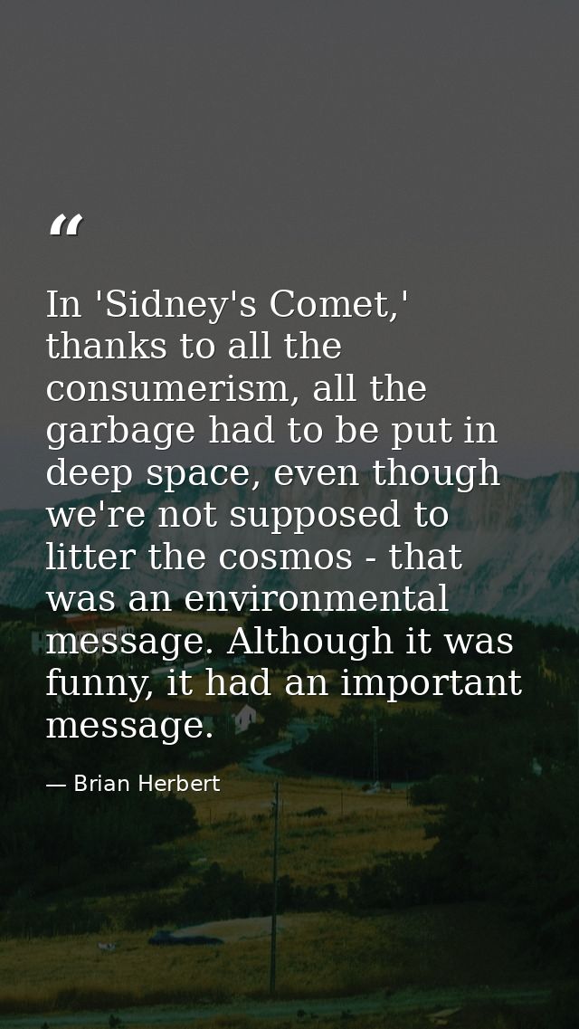 In 'Sidney's Comet,' thanks to all the consumerism, all the garbage had to be put in deep space, even though we're not s — Brian Herbert