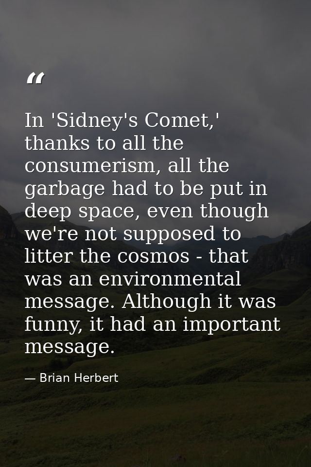 In 'Sidney's Comet,' thanks to all the consumerism, all the garbage had to be put in deep space, even though we're not s — Brian Herbert