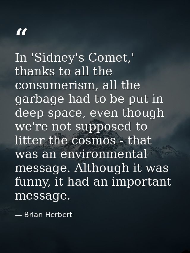 In 'Sidney's Comet,' thanks to all the consumerism, all the garbage had to be put in deep space, even though we're not s — Brian Herbert