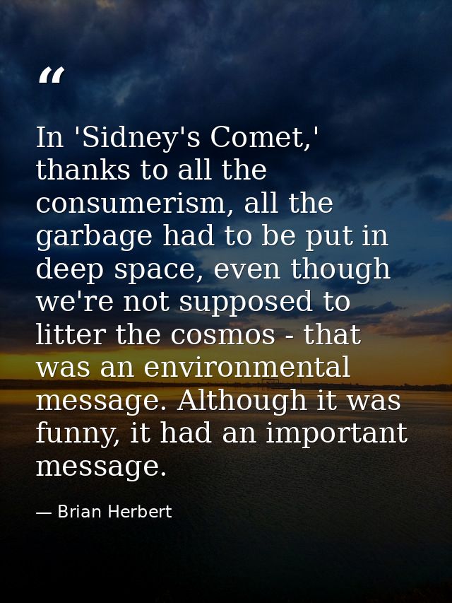 In 'Sidney's Comet,' thanks to all the consumerism, all the garbage had to be put in deep space, even though we're not s — Brian Herbert