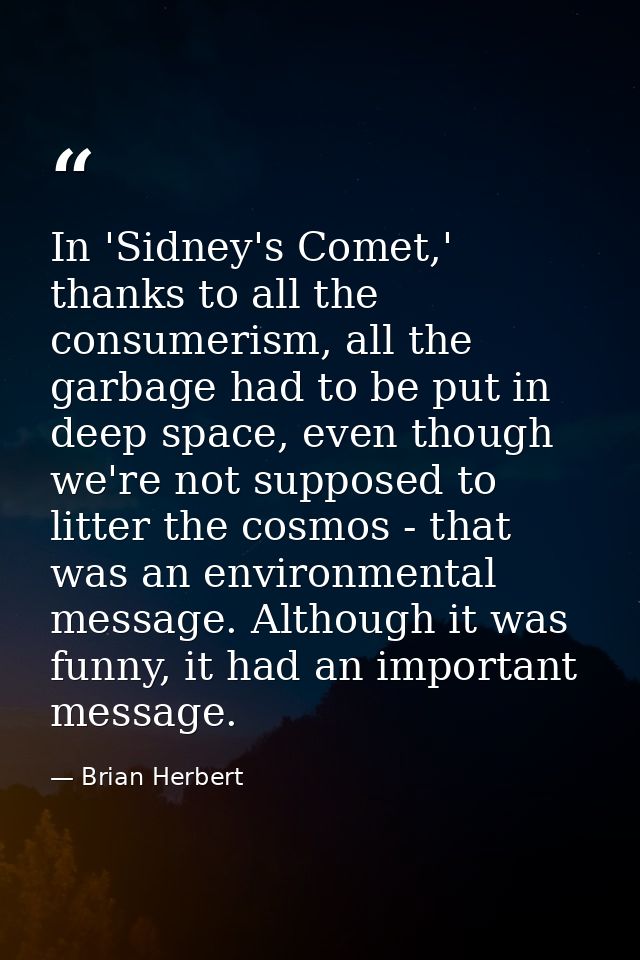 In 'Sidney's Comet,' thanks to all the consumerism, all the garbage had to be put in deep space, even though we're not s — Brian Herbert