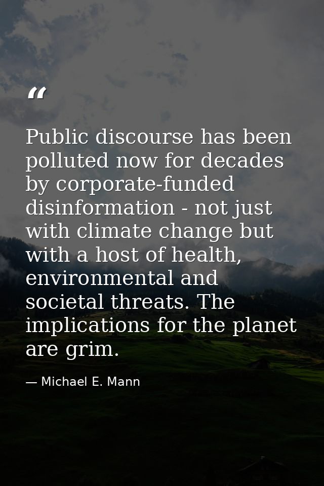 Public discourse has been polluted now for decades by corporate-funded disinformation - not just with climate change but — Michael E. Mann