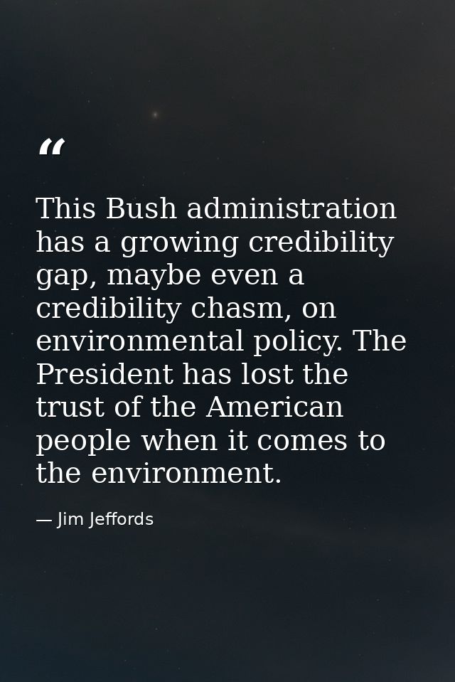 This Bush administration has a growing credibility gap, maybe even a credibility chasm, on environmental policy. The Pre — Jim Jeffords