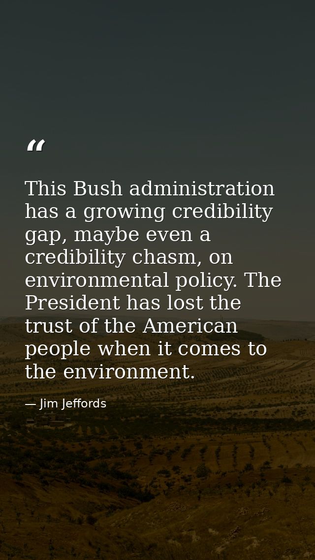 This Bush administration has a growing credibility gap, maybe even a credibility chasm, on environmental policy. The Pre — Jim Jeffords