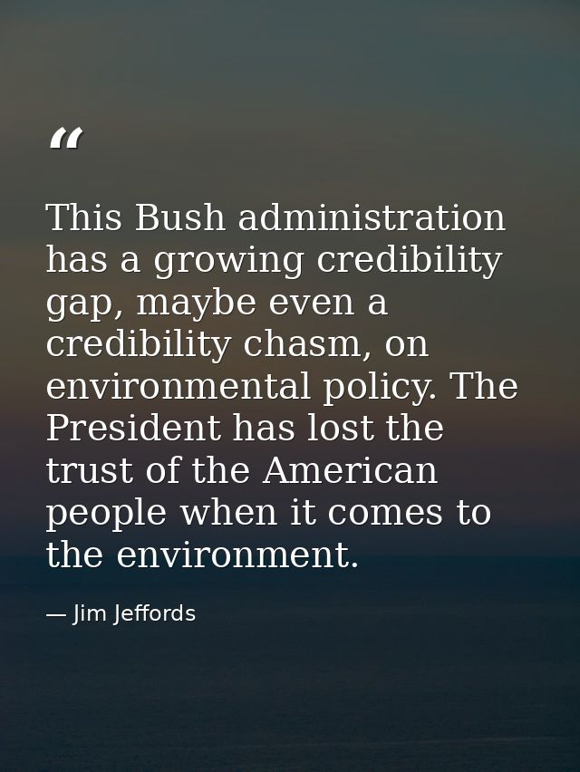 This Bush administration has a growing credibility gap, maybe even a credibility chasm, on environmental policy. The Pre — Jim Jeffords