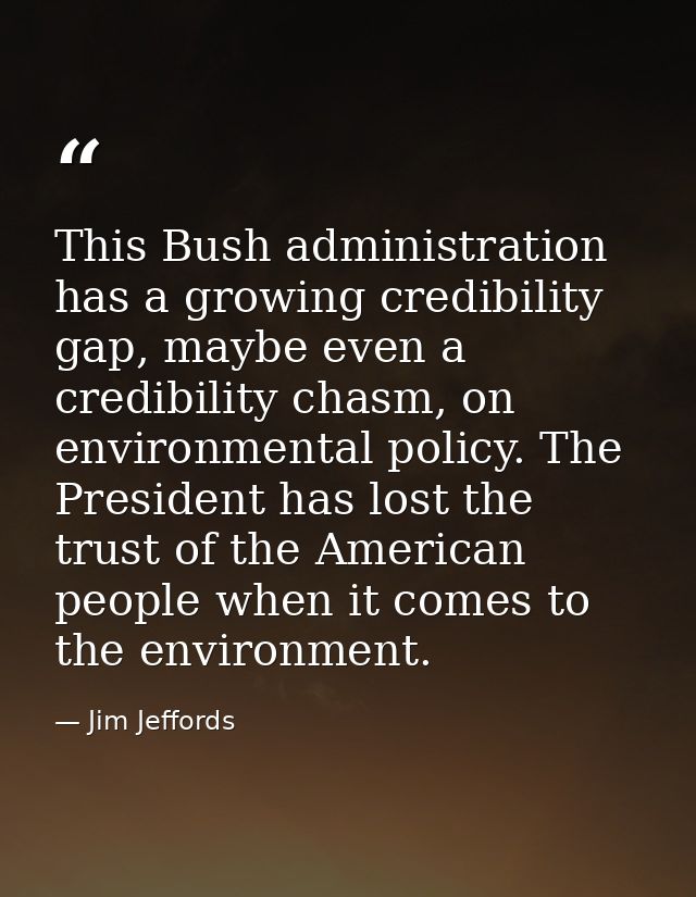 This Bush administration has a growing credibility gap, maybe even a credibility chasm, on environmental policy. The Pre — Jim Jeffords