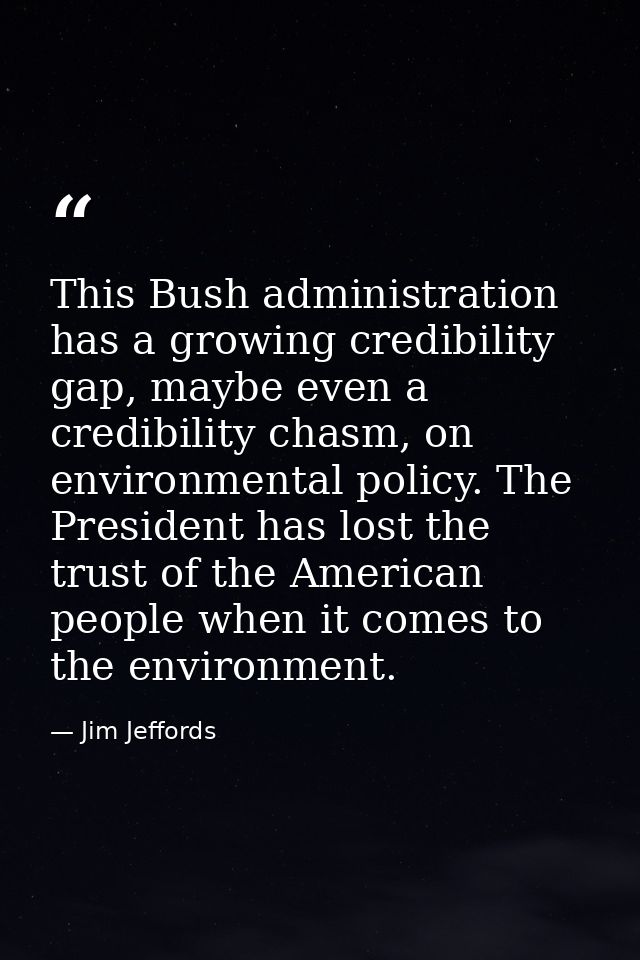 This Bush administration has a growing credibility gap, maybe even a credibility chasm, on environmental policy. The Pre — Jim Jeffords