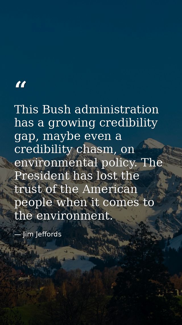 This Bush administration has a growing credibility gap, maybe even a credibility chasm, on environmental policy. The Pre — Jim Jeffords