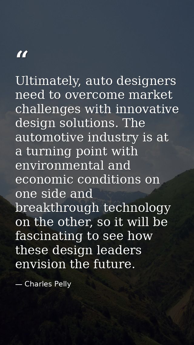 Ultimately, auto designers need to overcome market challenges with innovative design solutions. The automotive industry  — Charles Pelly