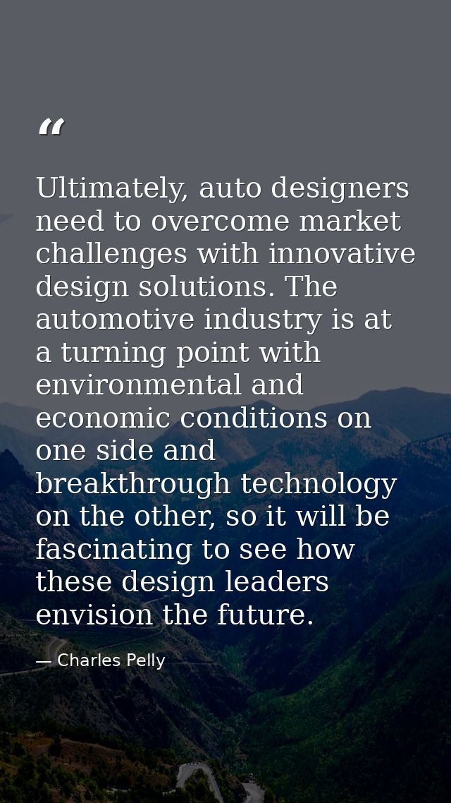 Ultimately, auto designers need to overcome market challenges with innovative design solutions. The automotive industry  — Charles Pelly