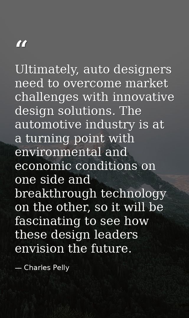 Ultimately, auto designers need to overcome market challenges with innovative design solutions. The automotive industry  — Charles Pelly