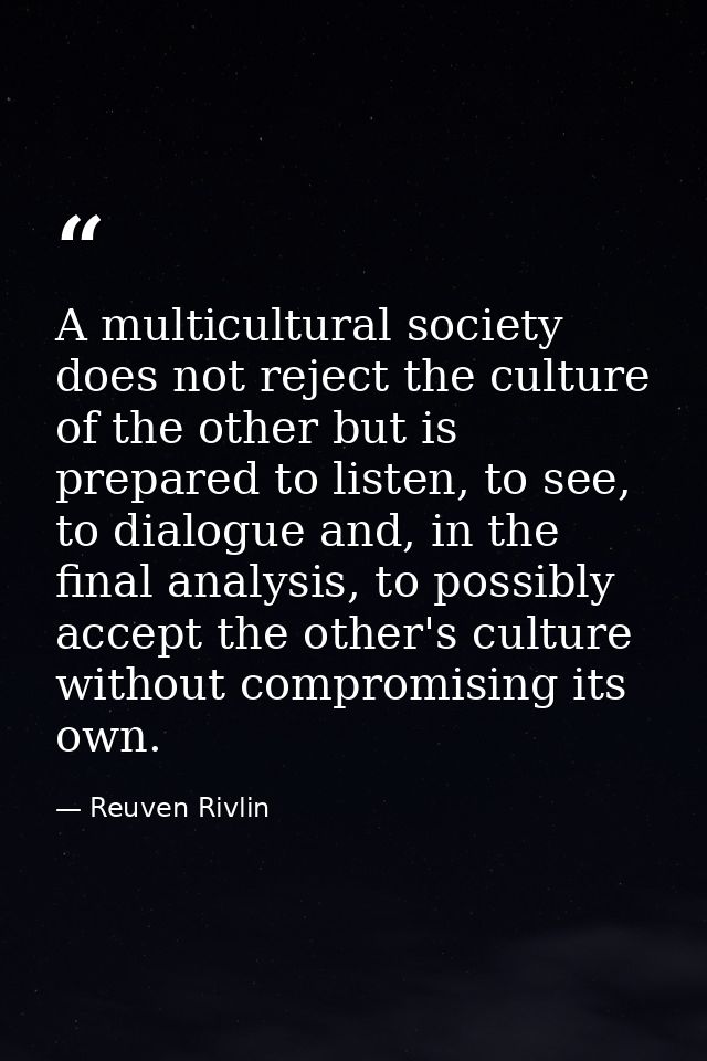 A multicultural society does not reject the culture of the other but is prepared to listen, to see, to dialogue and, in  — Reuven Rivlin