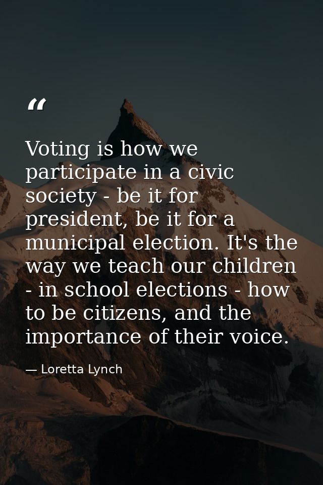 Voting is how we participate in a civic society - be it for president, be it for a municipal election. It's the way we t — Loretta Lynch