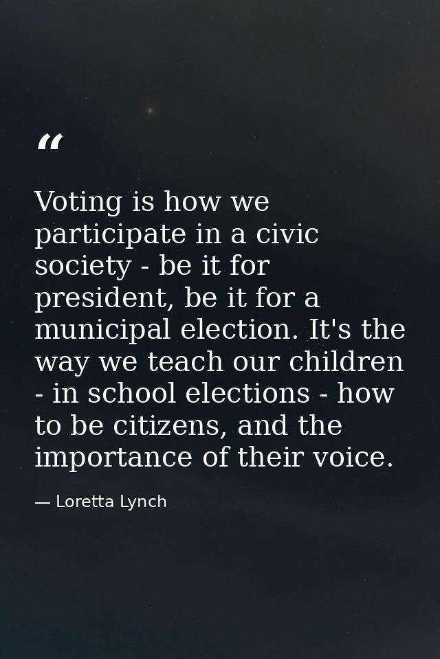 Voting is how we participate in a civic society - be it for president, be it for a municipal election. It's the way we t — Loretta Lynch