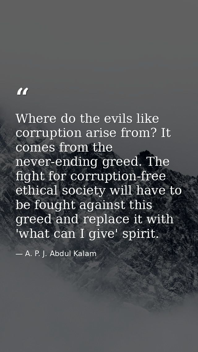 Where do the evils like corruption arise from? It comes from the never-ending greed. The fight for corruption-free ethic — A. P. J. Abdul Kalam