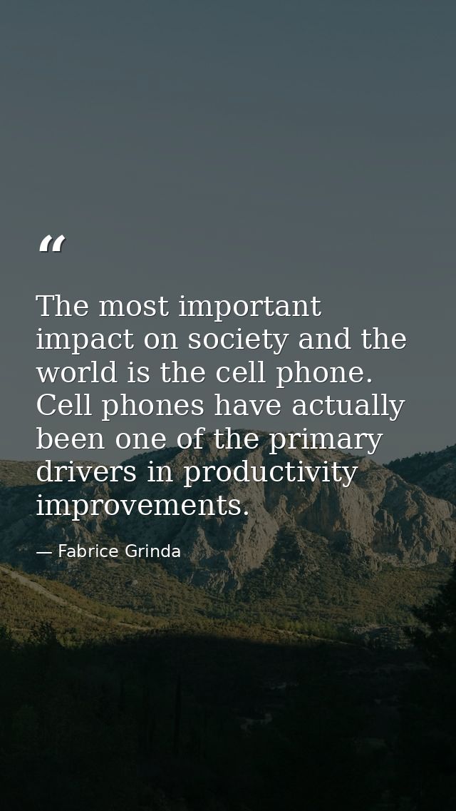 The most important impact on society and the world is the cell phone. Cell phones have actually been one of the primary  — Fabrice Grinda