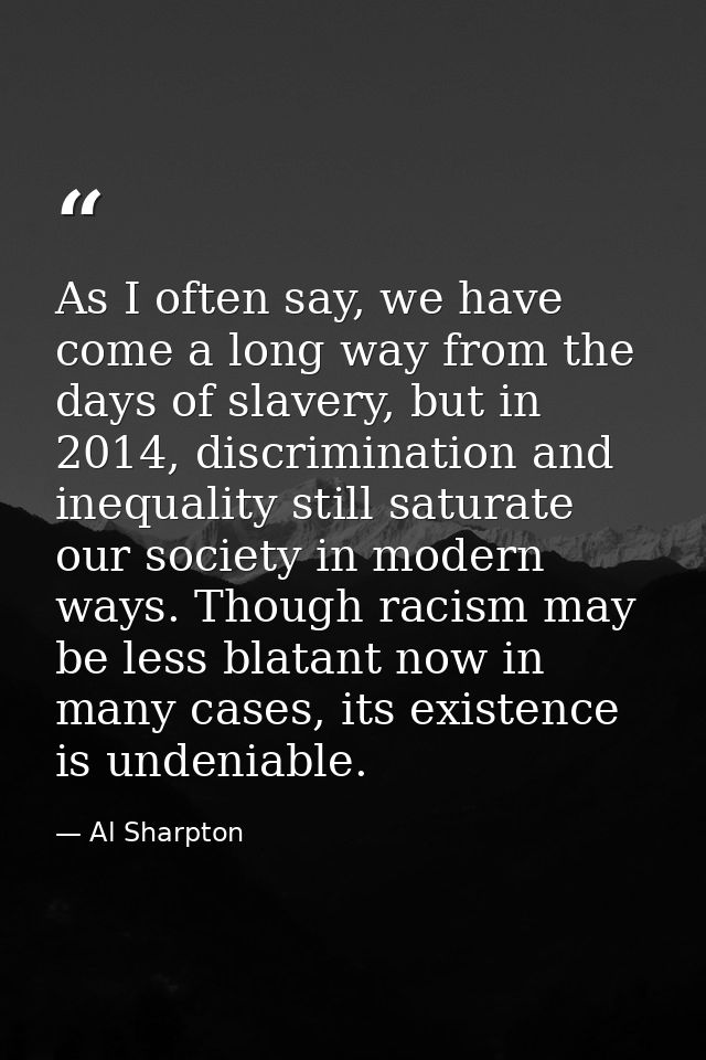 As I often say, we have come a long way from the days of slavery, but in 2014, discrimination and inequality still satur — Al Sharpton
