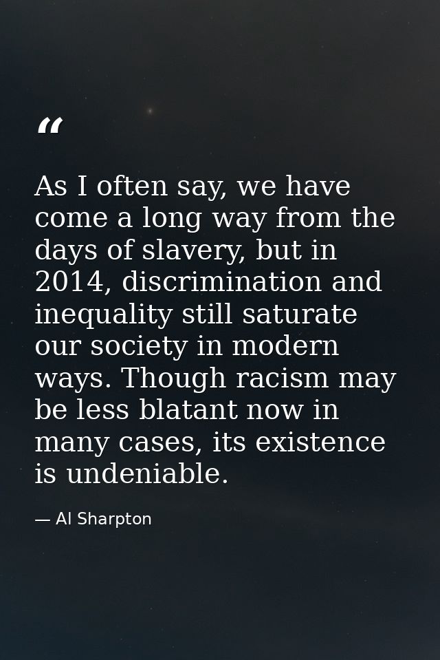 As I often say, we have come a long way from the days of slavery, but in 2014, discrimination and inequality still satur — Al Sharpton