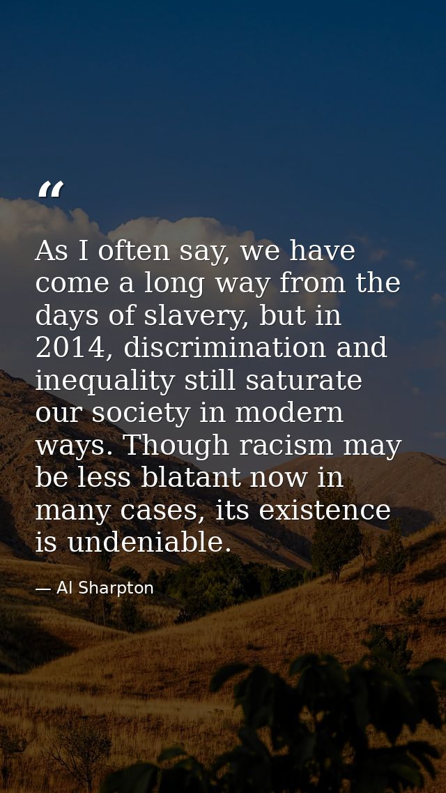 As I often say, we have come a long way from the days of slavery, but in 2014, discrimination and inequality still satur — Al Sharpton