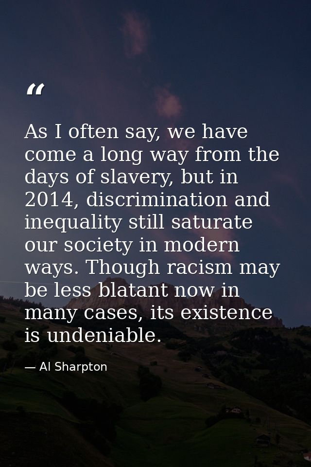 As I often say, we have come a long way from the days of slavery, but in 2014, discrimination and inequality still satur — Al Sharpton