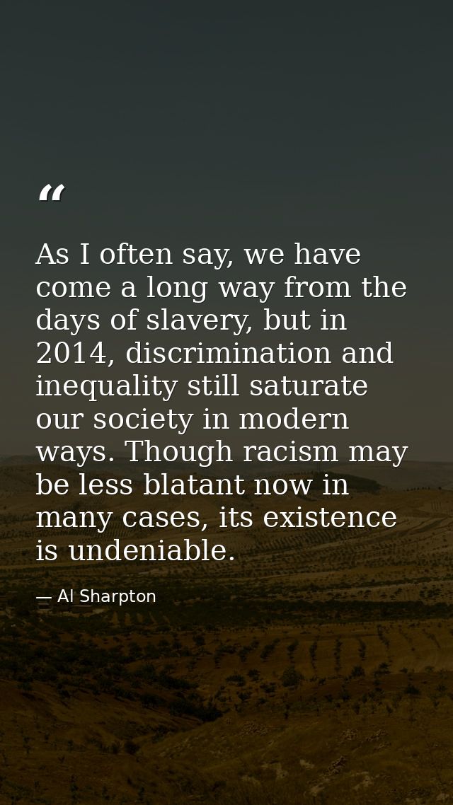 As I often say, we have come a long way from the days of slavery, but in 2014, discrimination and inequality still satur — Al Sharpton